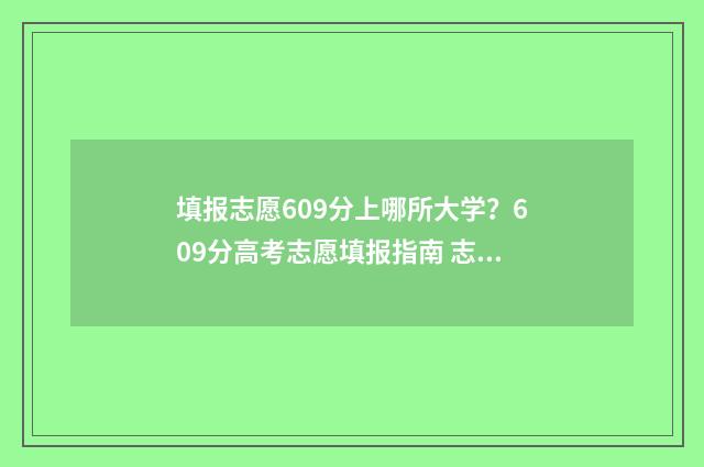 填报志愿609分上哪所大学？609分高考志愿填报指南 志愿60%录取率