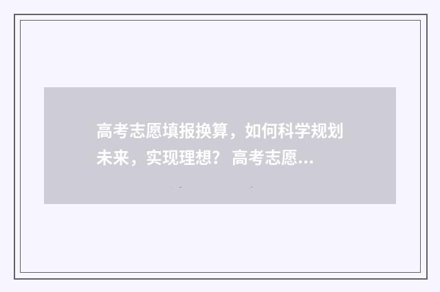 高考志愿填报换算，如何科学规划未来，实现理想？ 高考志愿填报换手机号怎么办