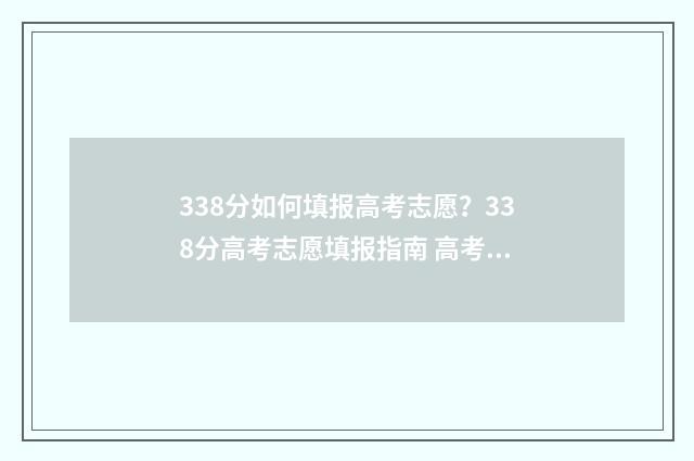 338分如何填报高考志愿？338分高考志愿填报指南 高考分数338分能上什么本科学校