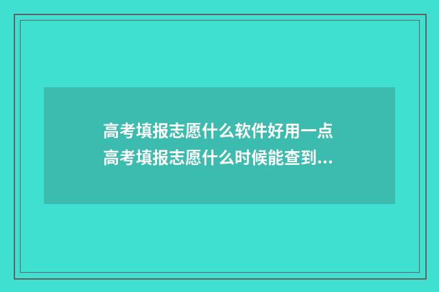 高考填报志愿什么软件好用一点 高考填报志愿什么时候能查到结果