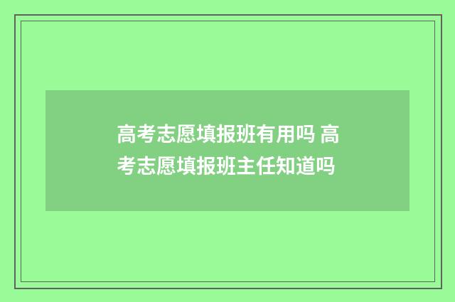 高考志愿填报班有用吗 高考志愿填报班主任知道吗