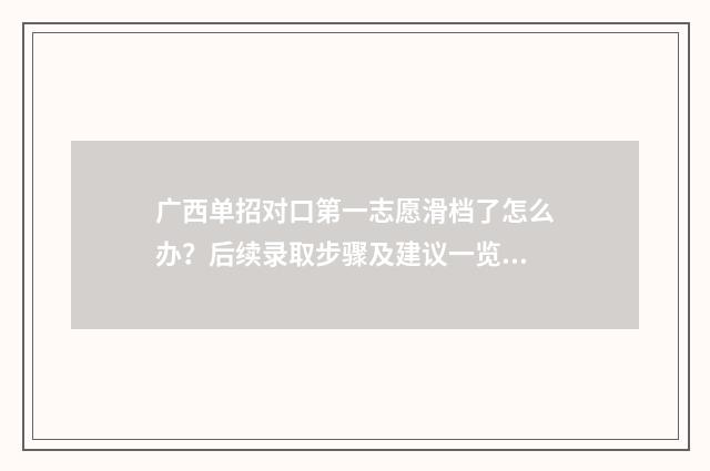广西单招对口第一志愿滑档了怎么办？后续录取步骤及建议一览 2021广西单招对口
