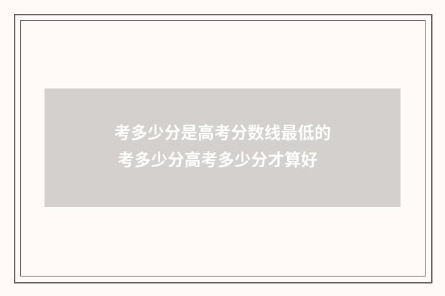 考多少分是高考分数线最低的 考多少分高考多少分才算好