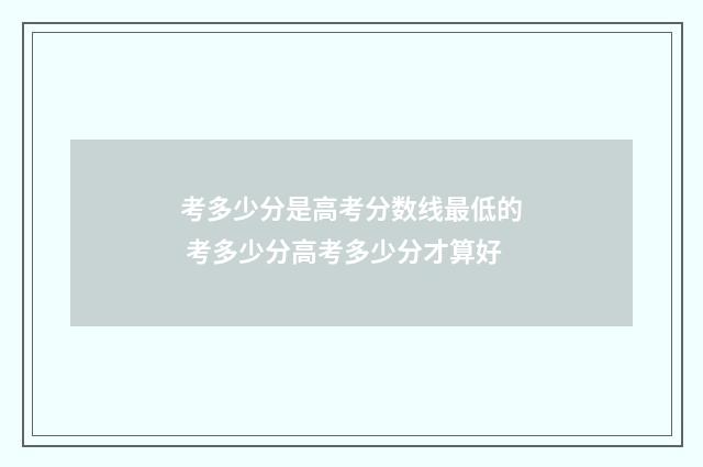 考多少分是高考分数线最低的 考多少分高考多少分才算好