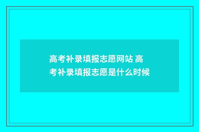 高考补录填报志愿网站 高考补录填报志愿是什么时候