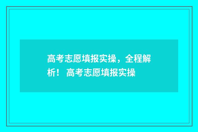 高考志愿填报实操，全程解析！ 高考志愿填报实操