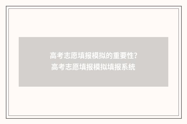 高考志愿填报模拟的重要性？ 高考志愿填报模拟填报系统