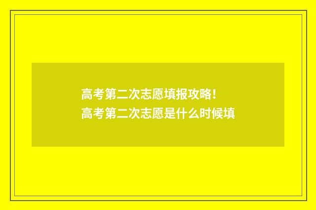 高考第二次志愿填报攻略！ 高考第二次志愿是什么时候填