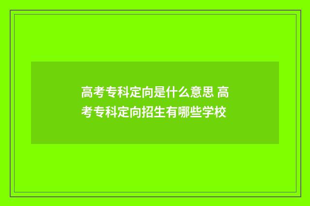 高考专科定向是什么意思 高考专科定向招生有哪些学校