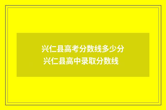 兴仁县高考分数线多少分 兴仁县高中录取分数线