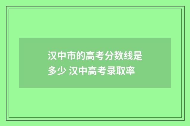 汉中市的高考分数线是多少 汉中高考录取率