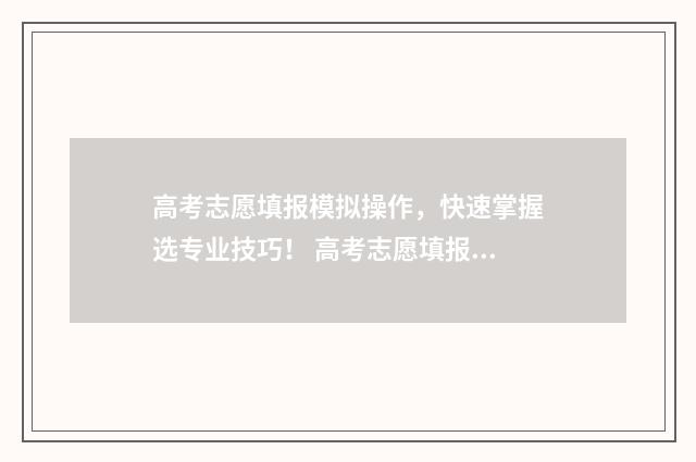 高考志愿填报模拟操作,快速掌握选专业技巧! 高考志愿填报模拟填报系统官网入口