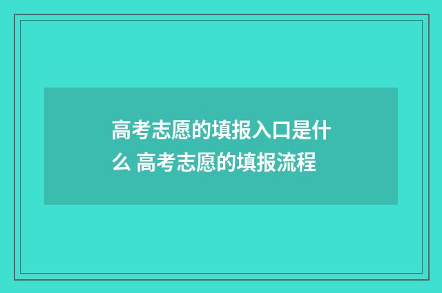 高考志愿的填报入口是什么 高考志愿的填报流程