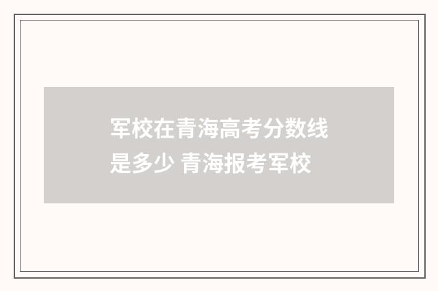 军校在青海高考分数线是多少 青海报考军校