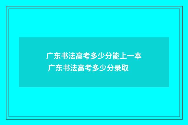 广东书法高考多少分能上一本 广东书法高考多少分录取