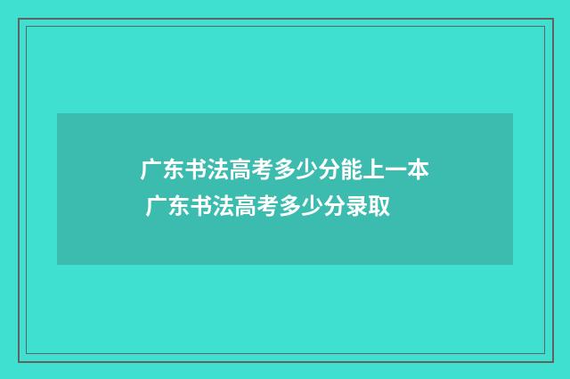广东书法高考多少分能上一本 广东书法高考多少分录取