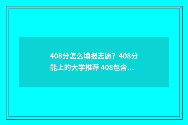 408分怎么填报志愿？408分能上的大学推荐 408包含哪些科目