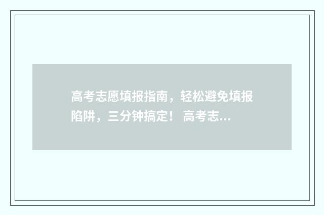 高考志愿填报指南，轻松避免填报陷阱，三分钟搞定！ 高考志愿填报指导