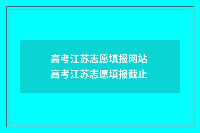 高考江苏志愿填报网站 高考江苏志愿填报截止