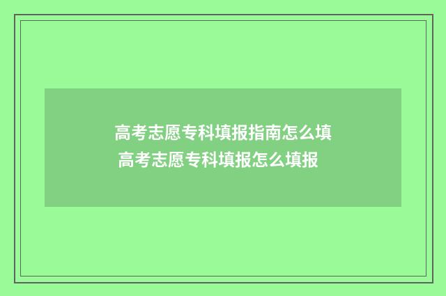 高考志愿专科填报指南怎么填 高考志愿专科填报怎么填报