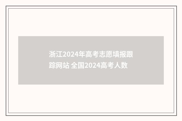 浙江2024年高考志愿填报跟踪网站 全国2024高考人数