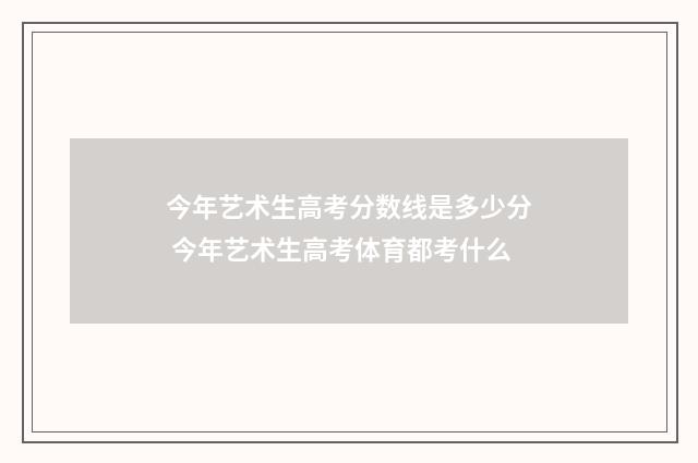 今年艺术生高考分数线是多少分 今年艺术生高考体育都考什么