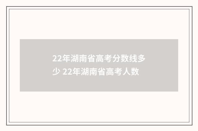 22年湖南省高考分数线多少 22年湖南省高考人数