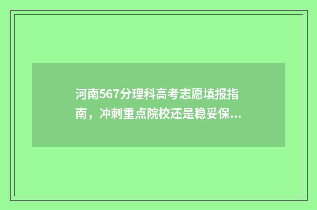 河南567分理科高考志愿填报指南，冲刺重点院校还是稳妥保录？ 河南理科567分排多少名