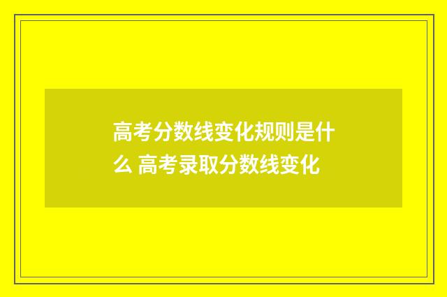 高考分数线变化规则是什么 高考录取分数线变化