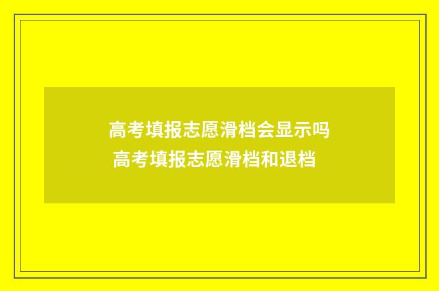 高考填报志愿滑档会显示吗 高考填报志愿滑档和退档