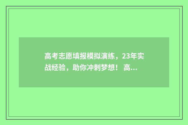 高考志愿填报模拟演练，23年实战经验，助你冲刺梦想！ 高考志愿填报模板
