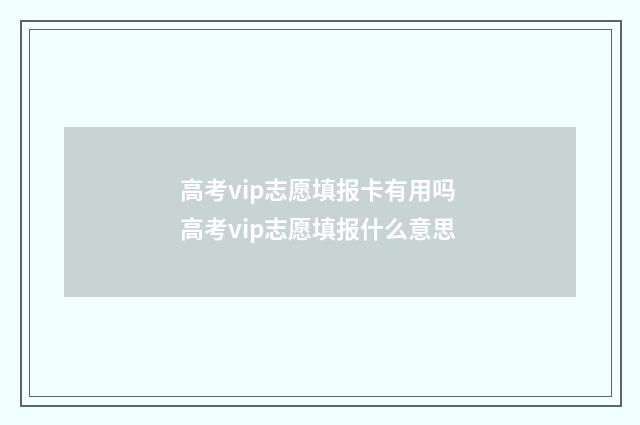 高考vip志愿填报卡有用吗 高考vip志愿填报什么意思