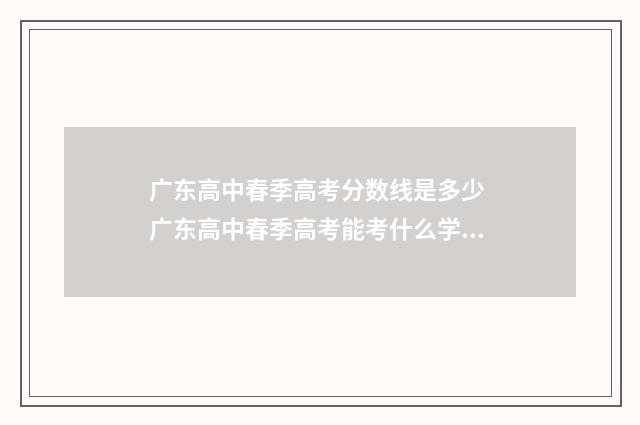 广东高中春季高考分数线是多少 广东高中春季高考能考什么学校