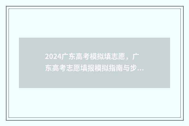 2024广东高考模拟填志愿，广东高考志愿填报模拟指南与步骤分享 2024广东高考模拟卷