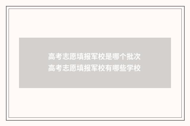 高考志愿填报军校是哪个批次 高考志愿填报军校有哪些学校