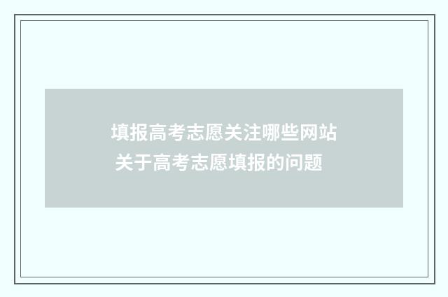 填报高考志愿关注哪些网站 关于高考志愿填报的问题