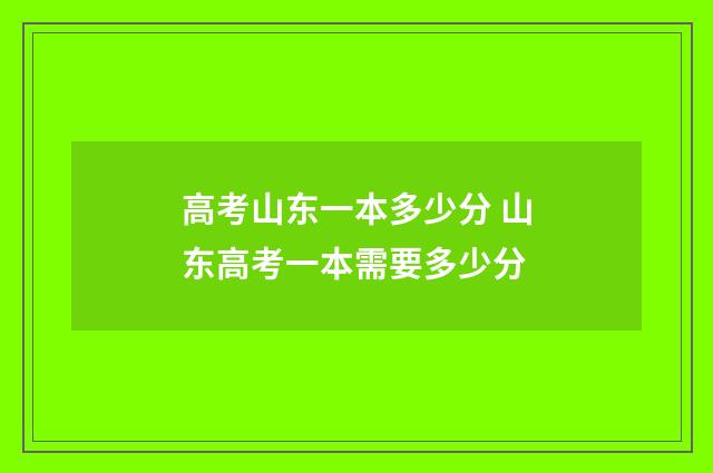 高考山东一本多少分 山东高考一本需要多少分