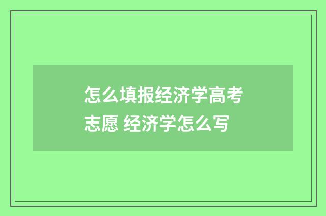 怎么填报经济学高考志愿 经济学怎么写