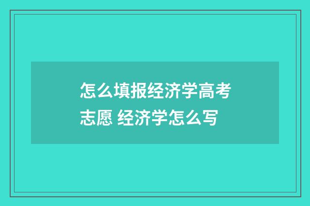 怎么填报经济学高考志愿 经济学怎么写