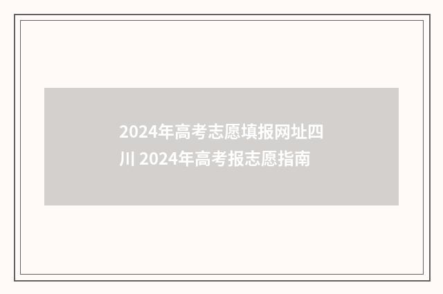 2024年高考志愿填报网址四川 2024年高考报志愿指南