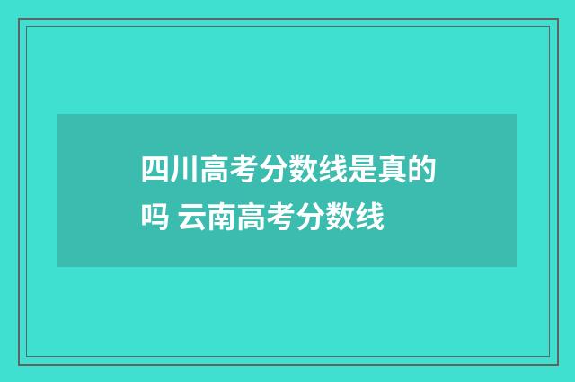 四川高考分数线是真的吗 云南高考分数线