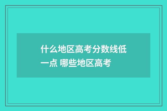 什么地区高考分数线低一点 哪些地区高考
