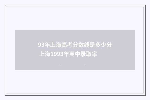 93年上海高考分数线是多少分 上海1993年高中录取率