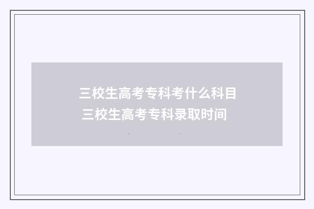 三校生高考专科考什么科目 三校生高考专科录取时间