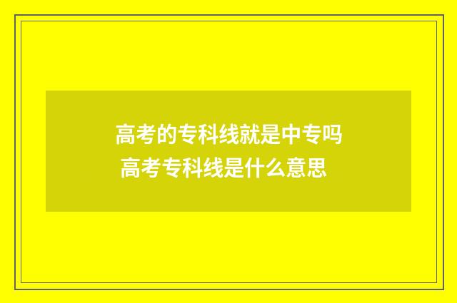 高考的专科线就是中专吗 高考专科线是什么意思