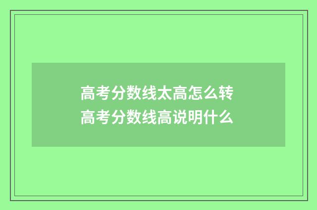 高考分数线太高怎么转 高考分数线高说明什么