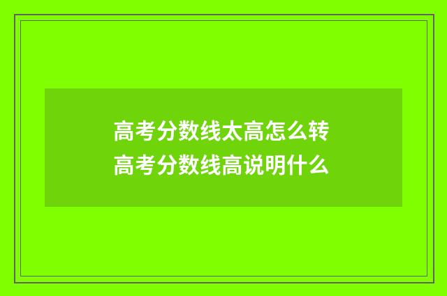 高考分数线太高怎么转 高考分数线高说明什么