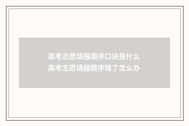 高考志愿填报顺序口诀是什么 高考志愿填报顺序错了怎么办