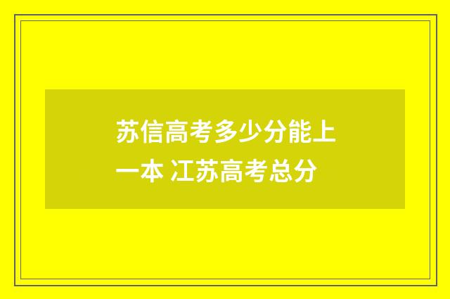 苏信高考多少分能上一本 冮苏高考总分