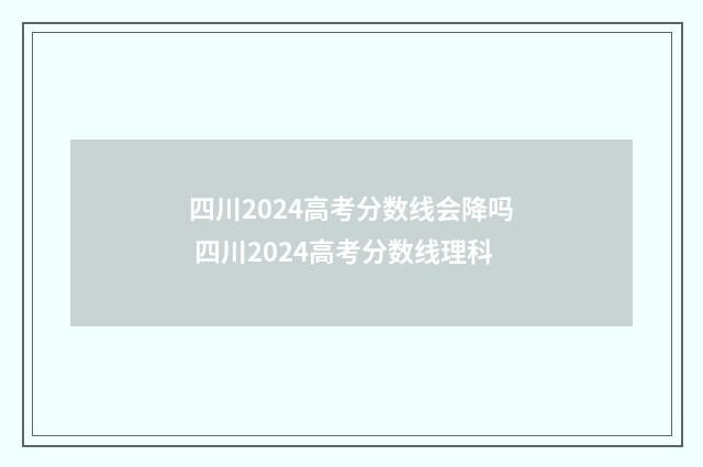 四川2024高考分数线会降吗 四川2024高考分数线理科
